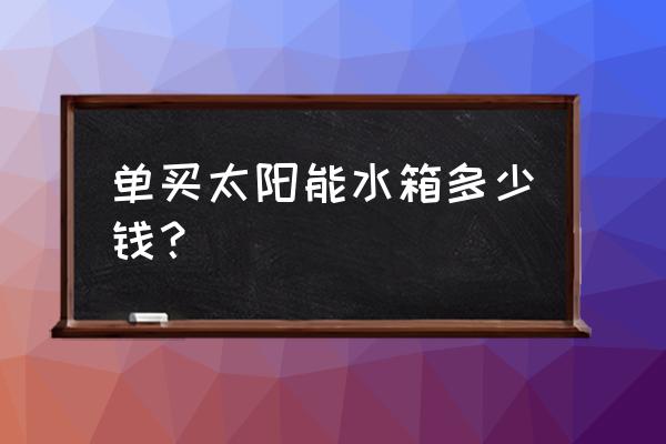 太阳能热水器水塔多少钱 单买太阳能水箱多少钱？