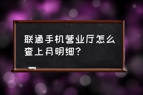 联通月账单手机如何查询系统 联通手机营业厅怎么查上月明细？