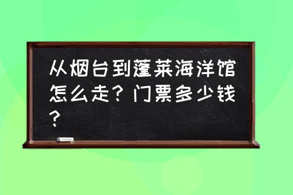从烟台火车站怎么到海洋极地 从烟台到蓬莱海洋馆怎么走？门票多少钱？