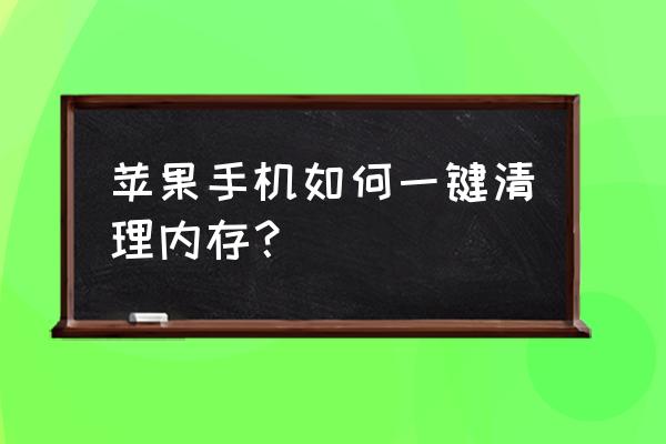 如何一键删除苹果手机内存 苹果手机如何一键清理内存? 如何一键删除苹果手机内存 苹果手机如何一键清理内存?