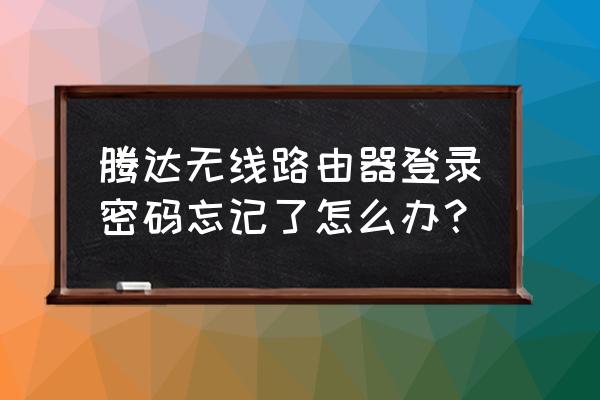 腾达路由器怎么查找用户名和密码 腾达无线路由器登录密码忘记了怎么办? 腾达路由器怎么查找用户名和密码 腾达无线路由器登录密码忘记了怎么办?