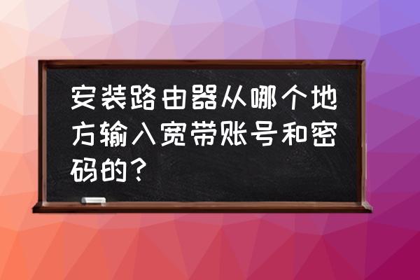 无线路由器怎么连接宽带账号密码 安装路由器从哪个地方输入宽带账号和密码的? 无线路由器怎么连接宽带账号密码 安装路由器从哪个地方输入宽带账号和密码的?