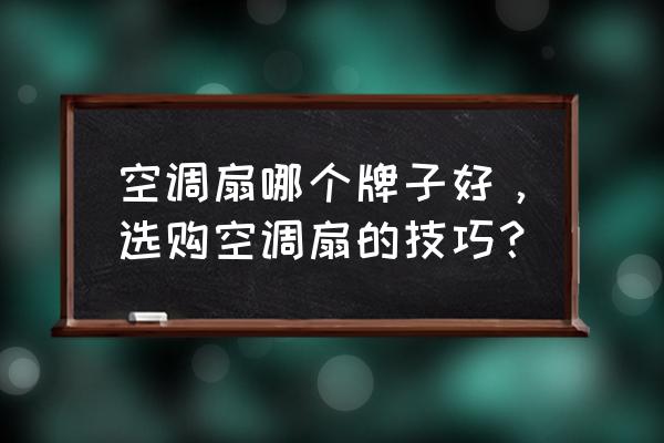 空调扇哪个牌子的好性价比高 空调扇哪个牌子好,选购空调扇的技巧? 空调扇哪个牌子的好性价比高 空调扇哪个牌子好,选购空调扇的技巧?