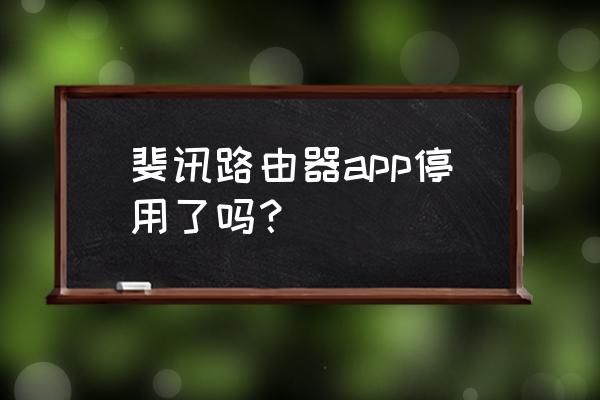 斐讯路由器为啥没了 斐讯路由器app停用了吗? 斐讯路由器为啥没了 斐讯路由器app停用了吗?