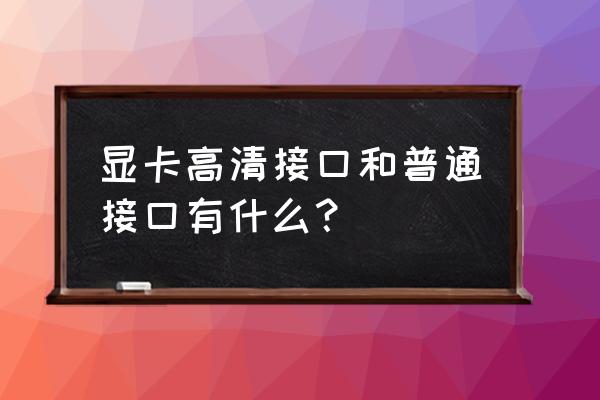 显示屏线有几种接口图 显卡高清接口和普通接口有什么? 显示屏线有几种接口图 显卡高清接口和普通接口有什么?