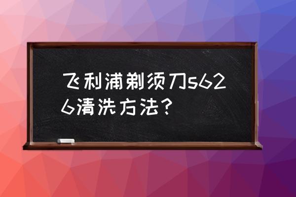 飞利浦剃须刀头怎么清洗 飞利浦剃须刀s626清洗方法? 飞利浦剃须刀头怎么清洗 飞利浦剃须刀s626清洗方法?