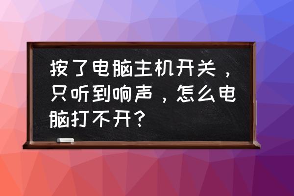 我电脑每次开机都没声音怎么回事 按了电脑主机开关,只听到响声,怎么电脑打不开? 我电脑每次开机都没声音怎么回事 按了电脑主机开关,只听到响声,怎么电脑打不开?