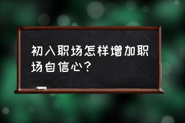 职场新人年终简短总结 初入职场怎样增加职场自信心？