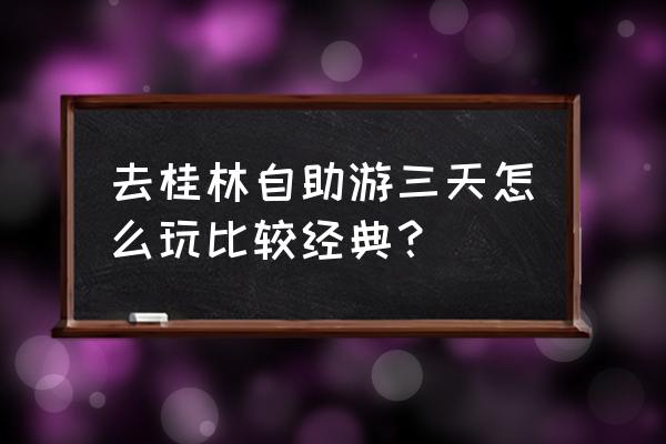 自助旅游怎么安排 去桂林自助游三天怎么玩比较经典? 自助旅游怎么安排 去桂林自助游三天怎么玩比较经典?