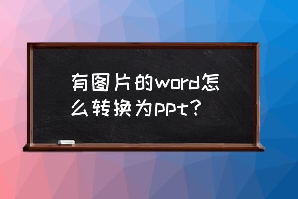 ppt内容怎么转换成word文档 有图片的word怎么转换为ppt? ppt内容怎么转换成word文档 有图片的word怎么转换为ppt?