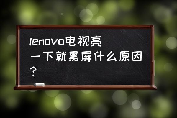 显示器亮一下黑屏故障维修 lenovo电视亮一下就黑屏什么原因? 显示器亮一下黑屏故障维修 lenovo电视亮一下就黑屏什么原因?