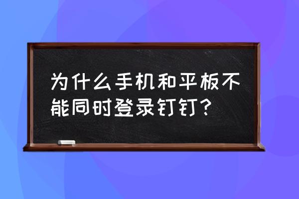 钉钉不能手机和平板同时登录吗 为什么手机和平板不能同时登录钉钉? 钉钉不能手机和平板同时登录吗 为什么手机和平板不能同时登录钉钉?