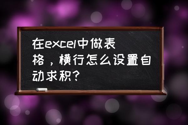excel表格里怎么自动求积 在excel中做表格,横行怎么设置自动求积? excel表格里怎么自动求积 在excel中做表格,横行怎么设置自动求积?