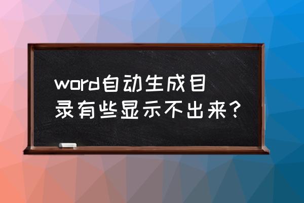 word如何自动生成大纲级别目录 word自动生成目录有些显示不出来? word如何自动生成大纲级别目录 word自动生成目录有些显示不出来?
