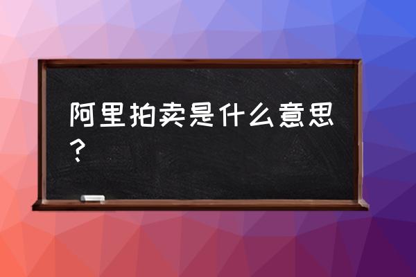 阿里巴巴代码一键生成工具 阿里拍卖是什么意思? 阿里巴巴代码一键生成工具 阿里拍卖是什么意思?