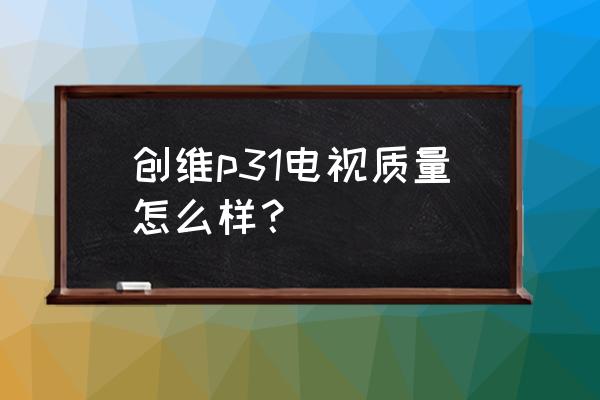 创维电视43寸哪个型号最好 创维p31电视质量怎么样? 创维电视43寸哪个型号最好 创维p31电视质量怎么样?