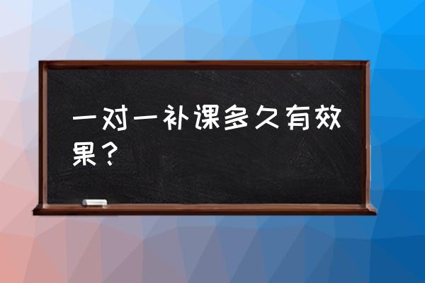 一对一辅导如何出效果 一对一补课多久有效果? 一对一辅导如何出效果 一对一补课多久有效果?