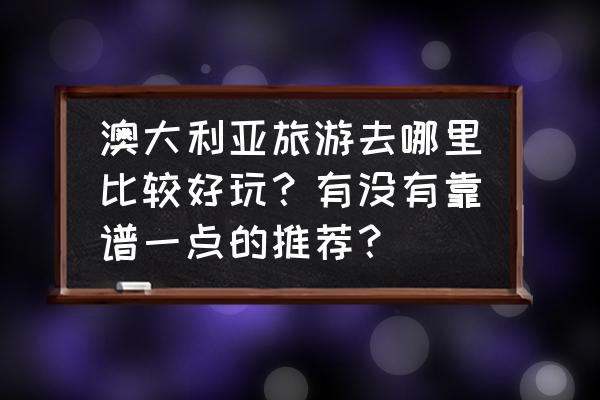 澳洲维多利亚州旅游 澳大利亚旅游去哪里比较好玩?有没有靠谱一点的推荐? 澳洲维多利亚州旅游 澳大利亚旅游去哪里比较好玩?有没有靠谱一点的推荐?