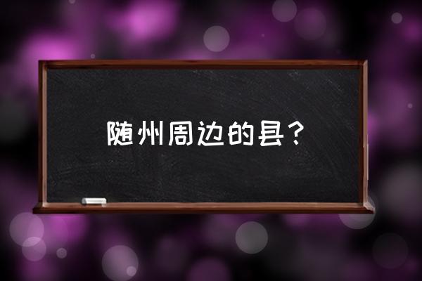 随州地区有几个适合游玩的地方 随州周边的县? 随州地区有几个适合游玩的地方 随州周边的县?