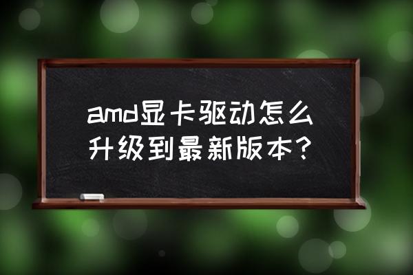 amd显卡驱动安装最新设置 amd显卡驱动怎么升级到最新版本? amd显卡驱动安装最新设置 amd显卡驱动怎么升级到最新版本?