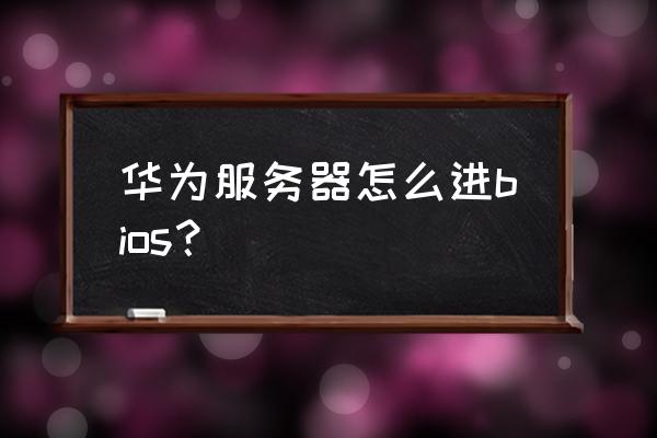 华为电脑开机进入bios 华为服务器怎么进bios? 华为电脑开机进入bios 华为服务器怎么进bios?