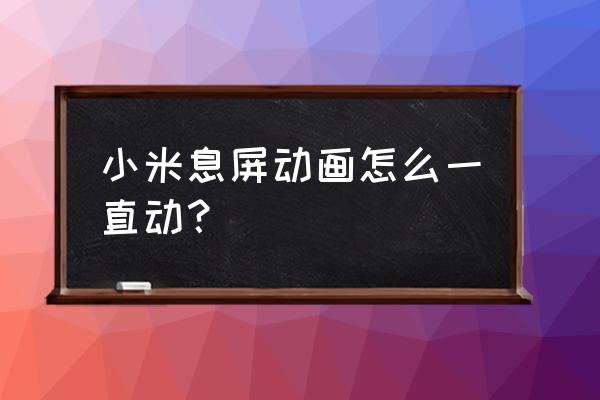 小米手机怎么开能动的连点器 小米息屏动画怎么一直动？