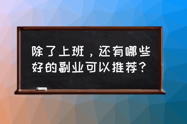 怎么找出适合自己的工作 除了上班,还有哪些好的副业可以推荐? 怎么找出适合自己的工作 除了上班,还有哪些好的副业可以推荐?