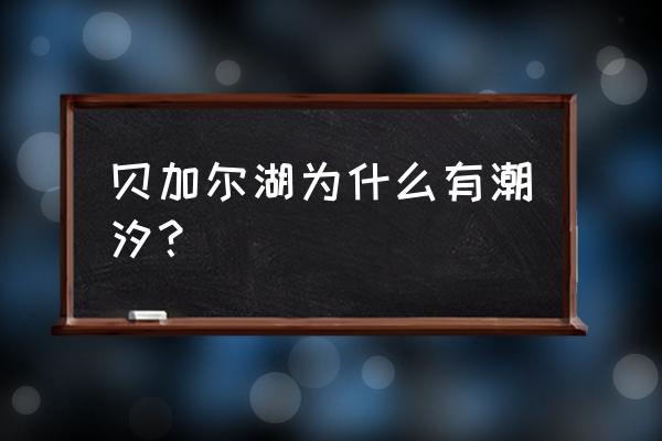 自驾贝加尔湖行程图最新 贝加尔湖为什么有潮汐? 自驾贝加尔湖行程图最新 贝加尔湖为什么有潮汐?