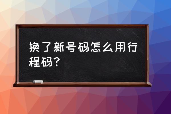 移动新办的卡多久能显示行程卡 换了新号码怎么用行程码? 移动新办的卡多久能显示行程卡 换了新号码怎么用行程码?