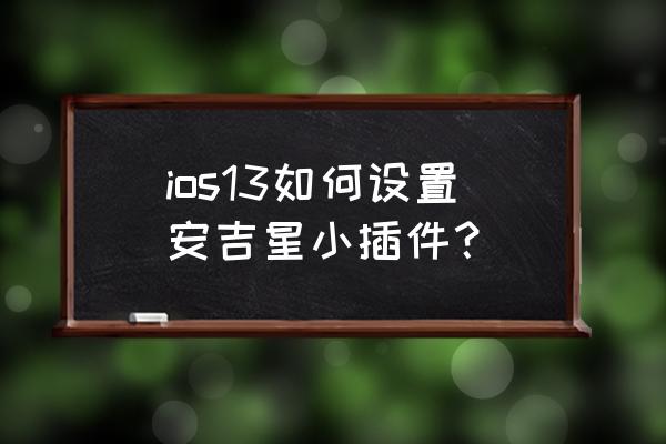 苹果13桌面小组件教程 ios13如何设置安吉星小插件? 苹果13桌面小组件教程 ios13如何设置安吉星小插件?
