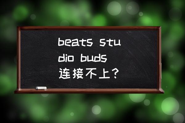 beats studiobuds怎么关闭 beats studio buds 连接不上? beats studiobuds怎么关闭 beats studio buds 连接不上?