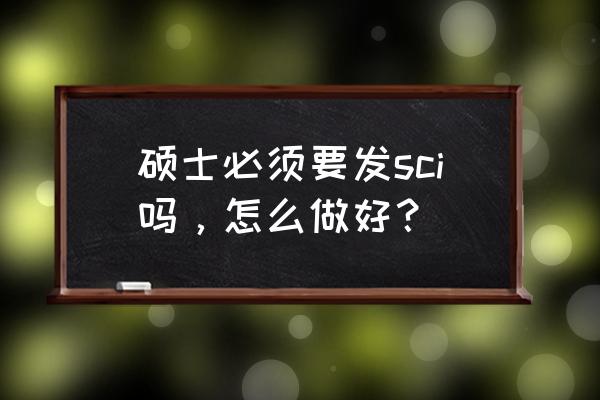申请国外读研的硬件条件 硕士必须要发sci吗,怎么做好? 申请国外读研的硬件条件 硕士必须要发sci吗,怎么做好?