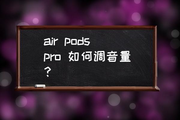 air pods2代怎么控制音量 air pods pro 如何调音量? air pods2代怎么控制音量 air pods pro 如何调音量?