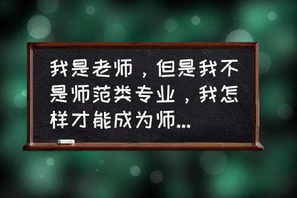 教师如何立足本岗位做好本职工作 我是老师,但是我不是师范类专业,我怎样才能成为师范专业的人?有哪些途径? 教师如何立足本岗位做好本职工作 我是老师,但是我不是师范类专业,我怎样才能成为师范专业的人?有哪些途径?
