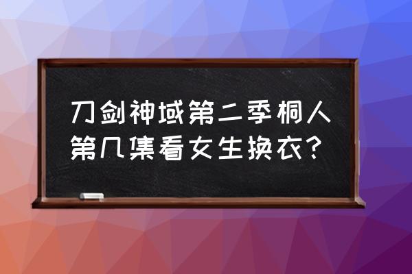 steam刀剑神域怎么切换人物 刀剑神域第二季桐人第几集看女生换衣? steam刀剑神域怎么切换人物 刀剑神域第二季桐人第几集看女生换衣?