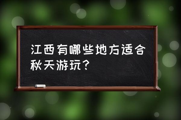 秋天值得推荐的旅游地 江西有哪些地方适合秋天游玩? 秋天值得推荐的旅游地 江西有哪些地方适合秋天游玩?