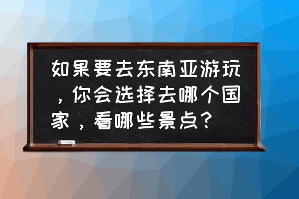 球球大作战时光回廊光环 如果要去东南亚游玩,你会选择去哪个国家,看哪些景点? 球球大作战时光回廊光环 如果要去东南亚游玩,你会选择去哪个国家,看哪些景点?