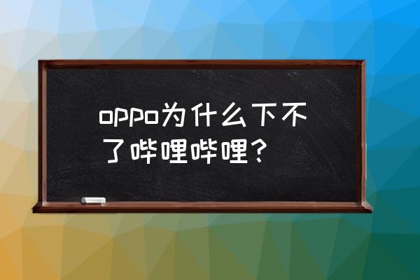 哔咔app下载入口官网 oppo为什么下不了哔哩哔哩? 哔咔app下载入口官网 oppo为什么下不了哔哩哔哩?