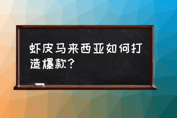 马来西亚买房最好的方法 虾皮马来西亚如何打造爆款? 马来西亚买房最好的方法 虾皮马来西亚如何打造爆款?