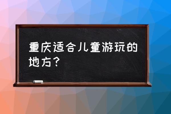 袋鼠之家公众号 重庆适合儿童游玩的地方? 袋鼠之家公众号 重庆适合儿童游玩的地方?