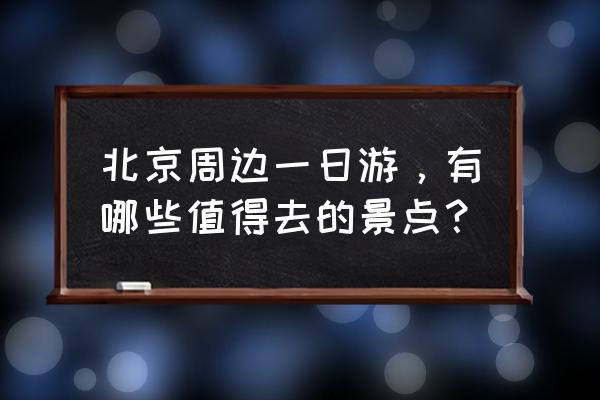 北京春游的地方推荐 北京周边一日游,有哪些值得去的景点? 北京春游的地方推荐 北京周边一日游,有哪些值得去的景点?