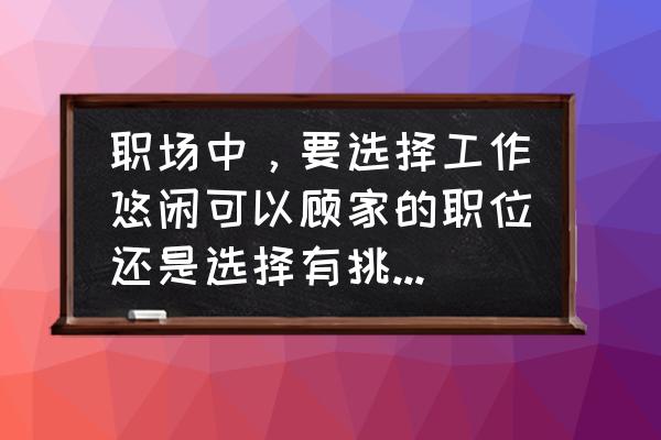 古代阁主职位表可复制 职场中,要选择工作悠闲可以顾家的职位还是选择有挑战性的职位? 古代阁主职位表可复制 职场中,要选择工作悠闲可以顾家的职位还是选择有挑战性的职位?