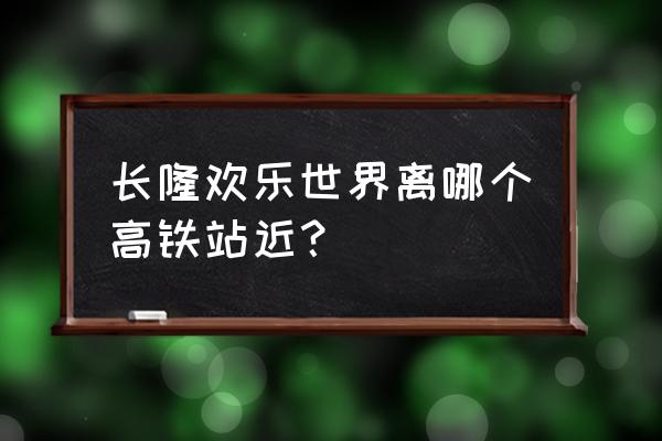 广州番禺长隆欢乐世界 长隆欢乐世界离哪个高铁站近? 广州番禺长隆欢乐世界 长隆欢乐世界离哪个高铁站近?