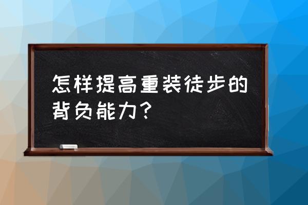 户外徒步水怎么解决 怎样提高重装徒步的背负能力? 户外徒步水怎么解决 怎样提高重装徒步的背负能力?