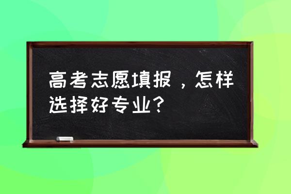 高考志愿怎么选择专业最好 高考志愿填报,怎样选择好专业? 高考志愿怎么选择专业最好 高考志愿填报,怎样选择好专业?
