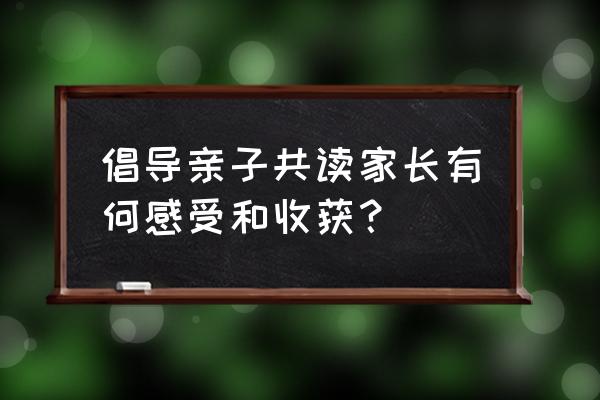 亲子共读营造书香家庭有哪些收获 倡导亲子共读家长有何感受和收获? 亲子共读营造书香家庭有哪些收获 倡导亲子共读家长有何感受和收获?