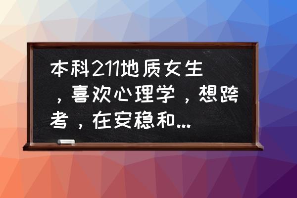 跨考是为了兴趣还是出路 本科211地质女生,喜欢心理学,想跨考,在安稳和兴趣之间选择,哪一个合适? 跨考是为了兴趣还是出路 本科211地质女生,喜欢心理学,想跨考,在安稳和兴趣之间选择,哪一个合适?