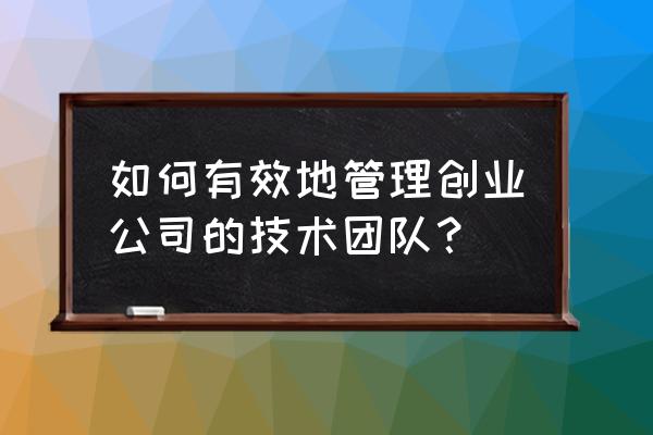 如何管理创业团队 如何有效地管理创业公司的技术团队? 如何管理创业团队 如何有效地管理创业公司的技术团队?