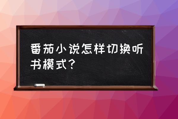 番茄小说怎么听语音 番茄小说怎样切换听书模式? 番茄小说怎么听语音 番茄小说怎样切换听书模式?