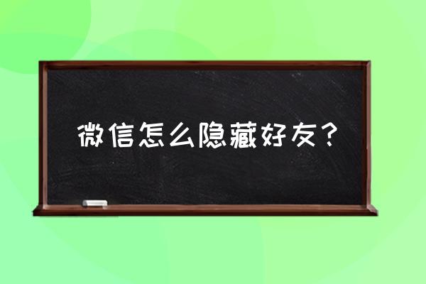 怎样把微信好友隐藏还能聊天 微信怎么隐藏好友? 怎样把微信好友隐藏还能聊天 微信怎么隐藏好友?